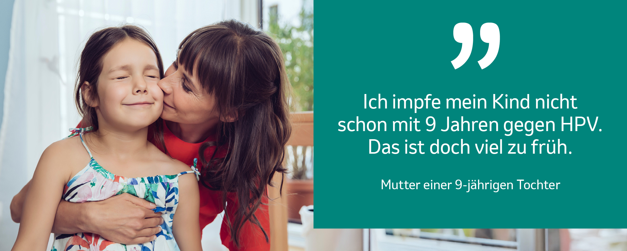 Die Abbildung zeigt eine Mutter, die ihre Tochter umarmt und auf die Wange küsst. Darunter ist ein Zitat abgebildet, das die Bedenken der Mutter hinsichtlich einer frühen Impfung gegen HPV ausdrückt.